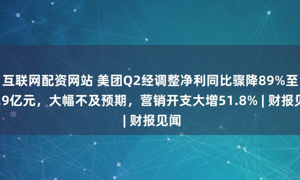 互联网配资网站 美团Q2经调整净利同比骤降89%至14.9亿元,大幅不及预期,营销开支大增51.8% | 财报见闻