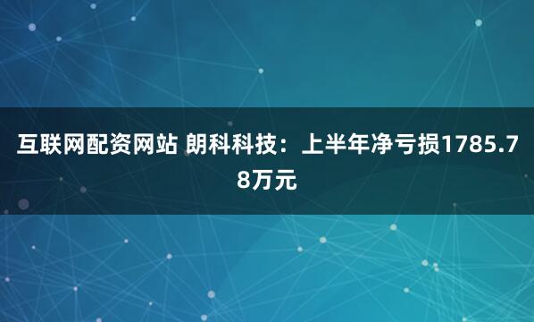 互联网配资网站 朗科科技：上半年净亏损1785.78万元