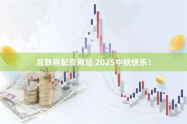互联网配资网站 2025中秋快乐！