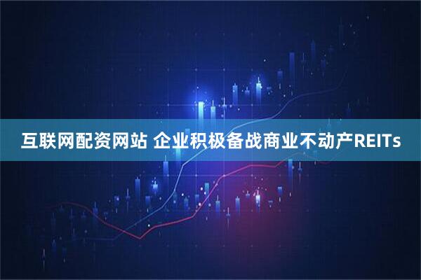 互联网配资网站 企业积极备战商业不动产REITs