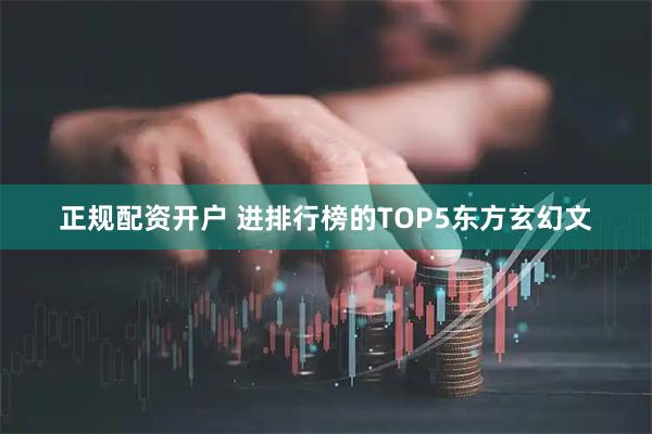 正规配资开户 进排行榜的TOP5东方玄幻文