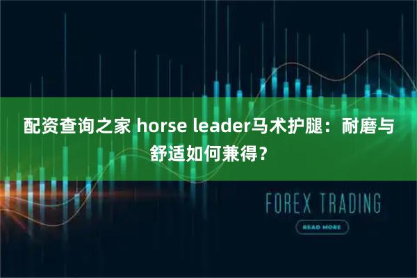 配资查询之家 horse leader马术护腿：耐磨与舒适如何兼得？