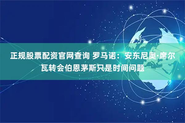 正规股票配资官网查询 罗马诺：安东尼奥·席尔瓦转会伯恩茅斯只是时间问题